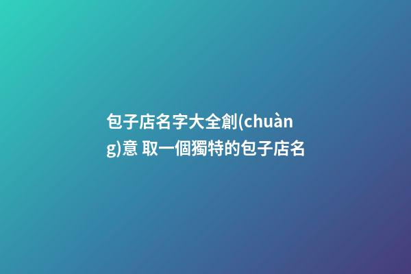 包子店名字大全創(chuàng)意 取一個獨特的包子店名-第1張-店鋪起名-玄機派